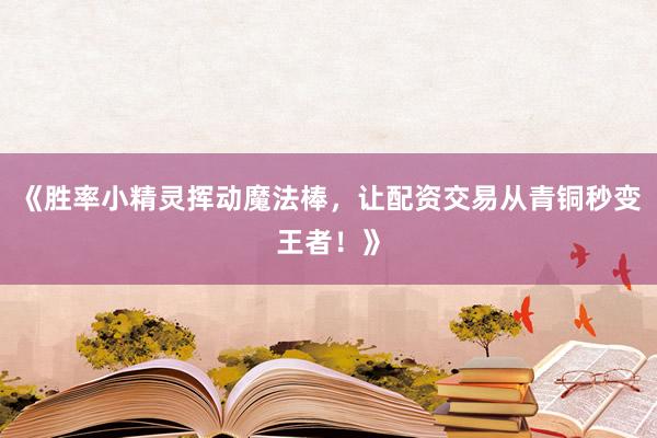 《胜率小精灵挥动魔法棒,让配资交易从青铜秒变王者!》
