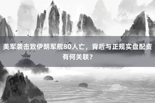 美军袭击致伊朗军舰80人亡，背后与正规实盘配资有何关联？