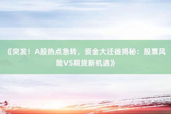 《突发！A股热点急转，资金大迁徙揭秘：股票风险VS期货新机遇》