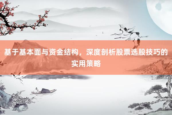 基于基本面与资金结构，深度剖析股票选股技巧的实用策略