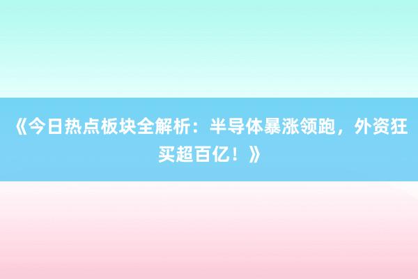 《今日热点板块全解析：半导体暴涨领跑，外资狂买超百亿！》