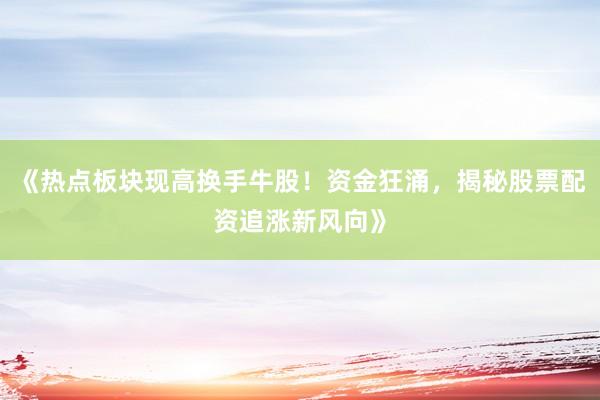 《热点板块现高换手牛股！资金狂涌，揭秘股票配资追涨新风向》