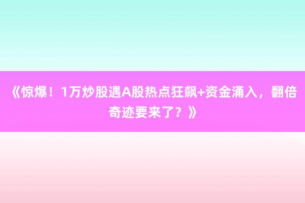 《惊爆！1万炒股遇A股热点狂飙+资金涌入，翻倍奇迹要来了？》