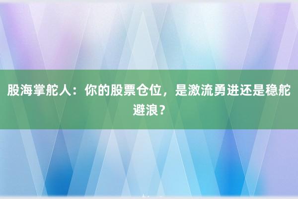 股海掌舵人：你的股票仓位，是激流勇进还是稳舵避浪？