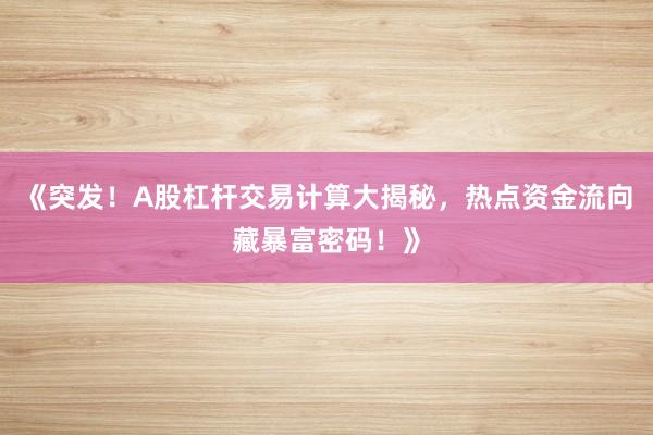 《突发！A股杠杆交易计算大揭秘，热点资金流向藏暴富密码！》
