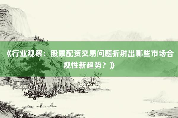 《行业观察：股票配资交易问题折射出哪些市场合规性新趋势？》