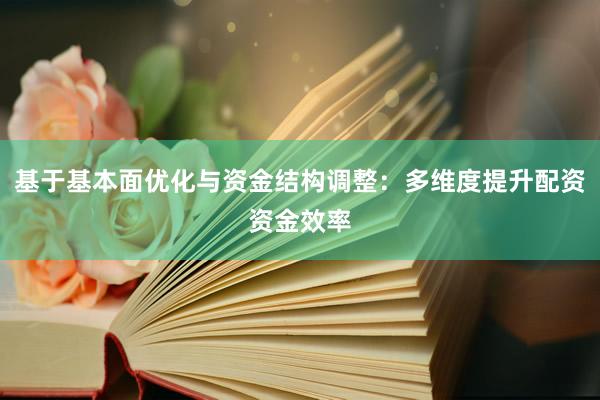 基于基本面优化与资金结构调整：多维度提升配资资金效率