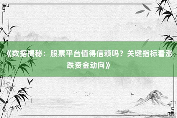 《数据揭秘：股票平台值得信赖吗？关键指标看涨跌资金动向》