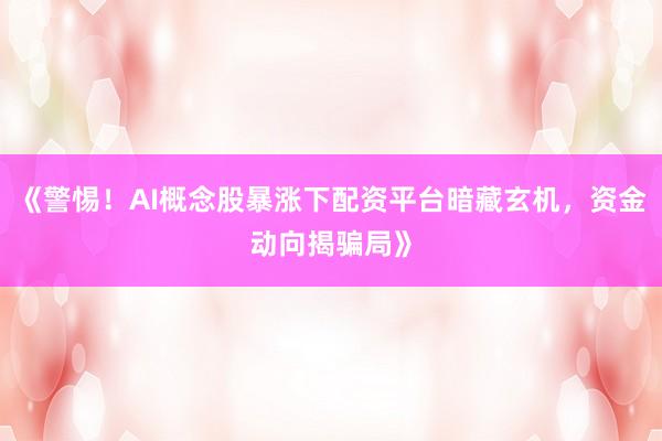 《警惕！AI概念股暴涨下配资平台暗藏玄机，资金动向揭骗局》