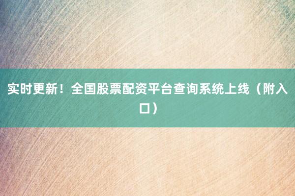 实时更新！全国股票配资平台查询系统上线（附入口）