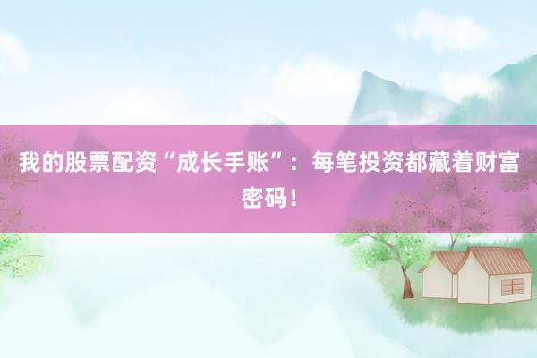 我的股票配资“成长手账”：每笔投资都藏着财富密码！