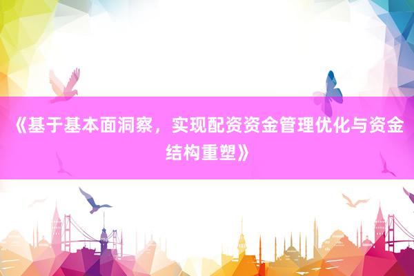 《基于基本面洞察，实现配资资金管理优化与资金结构重塑》
