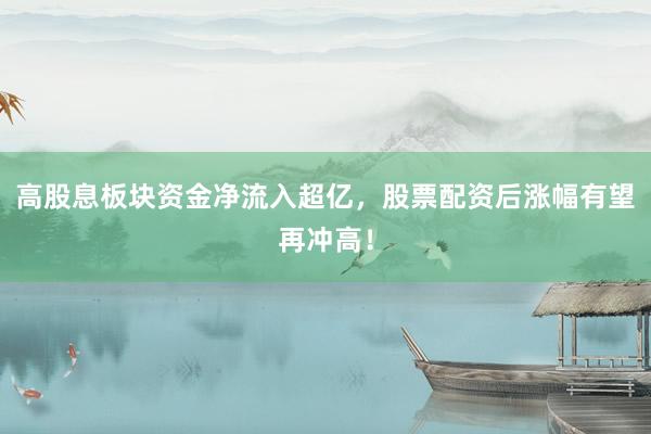 高股息板块资金净流入超亿，股票配资后涨幅有望再冲高！