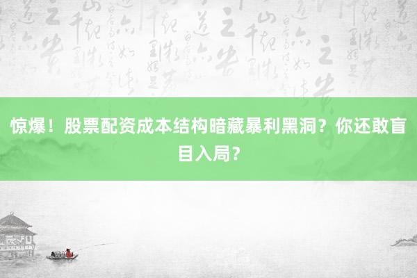 惊爆！股票配资成本结构暗藏暴利黑洞？你还敢盲目入局？