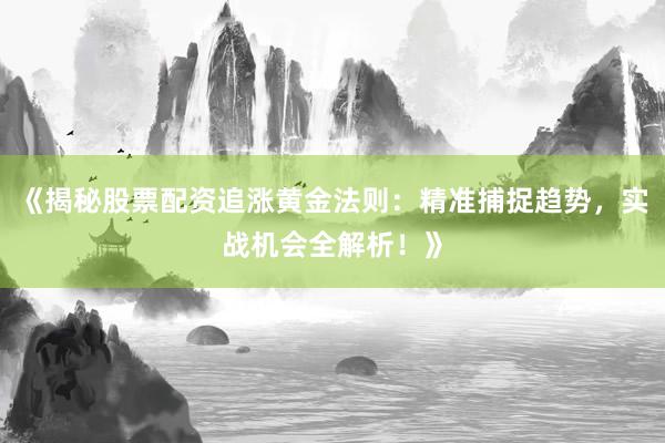 《揭秘股票配资追涨黄金法则:精准捕捉趋势,实战机会全解析!》