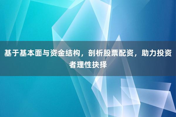 基于基本面与资金结构，剖析股票配资，助力投资者理性抉择