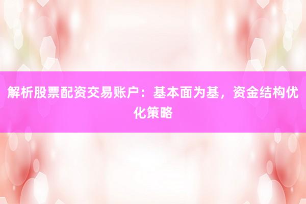 解析股票配资交易账户：基本面为基，资金结构优化策略