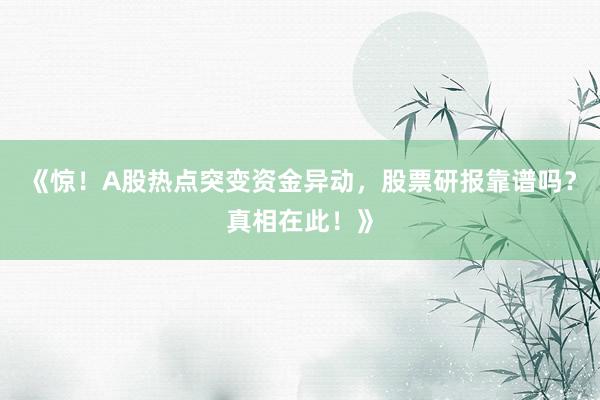 《惊！A股热点突变资金异动，股票研报靠谱吗？真相在此！》