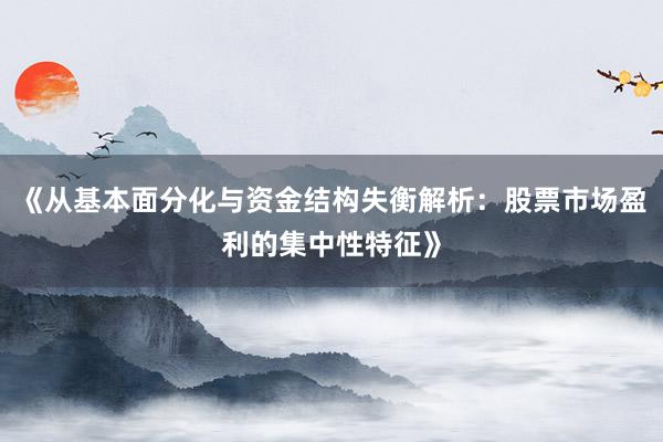 《从基本面分化与资金结构失衡解析：股票市场盈利的集中性特征》