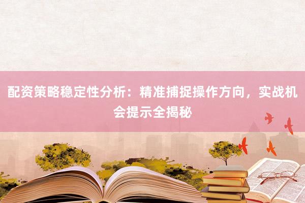 配资策略稳定性分析：精准捕捉操作方向，实战机会提示全揭秘