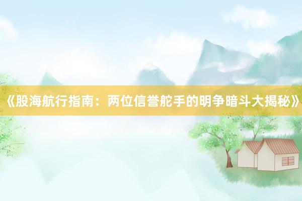 《股海航行指南：两位信誉舵手的明争暗斗大揭秘》
