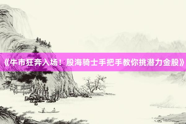 《牛市狂奔入场！股海骑士手把手教你挑潜力金股》