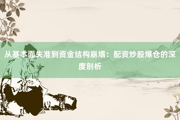 从基本面失准到资金结构崩塌：配资炒股爆仓的深度剖析