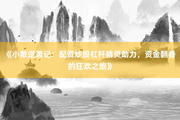 《小散逆袭记：配资炒股杠杆精灵助力，资金翻番的狂欢之旅》
