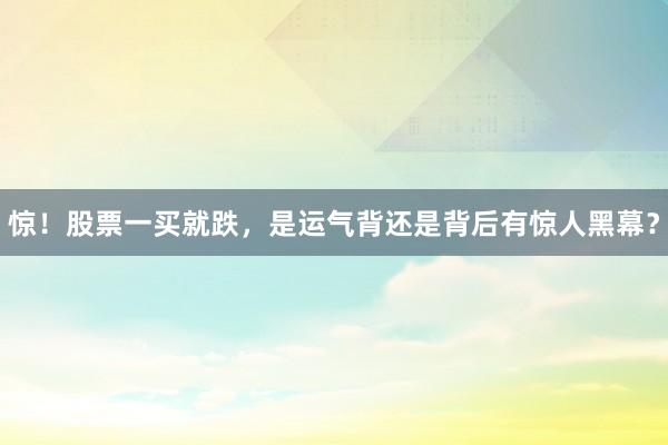 惊！股票一买就跌，是运气背还是背后有惊人黑幕？