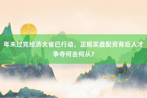 年未过完经济大省已行动，正规实盘配资背后人才争夺何去何从？